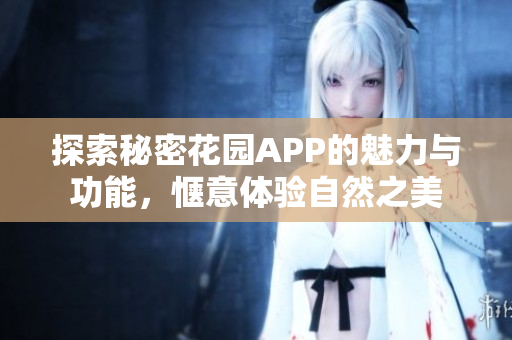 探索秘密花园APP的魅力与功能，惬意体验自然之美