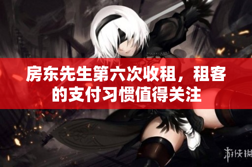 房东先生第六次收租，租客的支付习惯值得关注