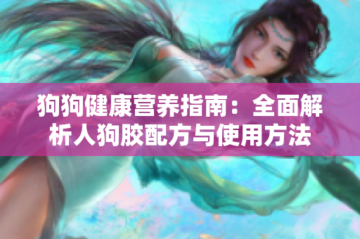狗狗健康营养指南：全面解析人狗胶配方与使用方法