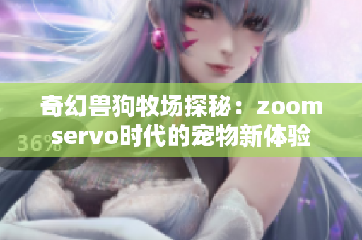 奇幻兽狗牧场探秘：zoomservo时代的宠物新体验