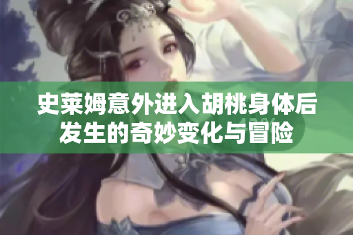 史莱姆意外进入胡桃身体后发生的奇妙变化与冒险