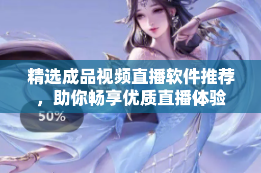 精选成品视频直播软件推荐，助你畅享优质直播体验