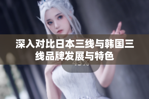 深入对比日本三线与韩国三线品牌发展与特色