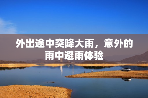 外出途中突降大雨，意外的雨中避雨体验
