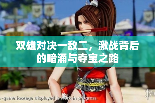 双雄对决一敌二，激战背后的暗涌与夺宝之路