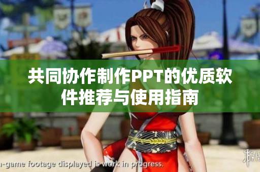 共同协作制作PPT的优质软件推荐与使用指南