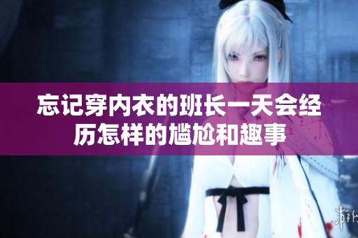 忘记穿内衣的班长一天会经历怎样的尴尬和趣事