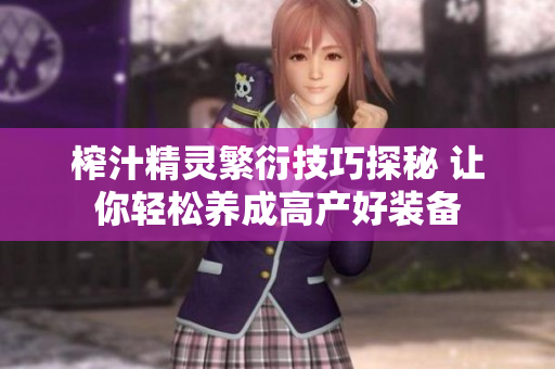 榨汁精灵繁衍技巧探秘 让你轻松养成高产好装备