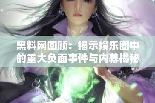 黑料网回顾：揭示娱乐圈中的重大负面事件与内幕揭秘