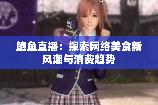 鲍鱼直播：探索网络美食新风潮与消费趋势