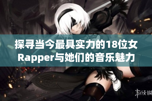 探寻当今最具实力的18位女Rapper与她们的音乐魅力