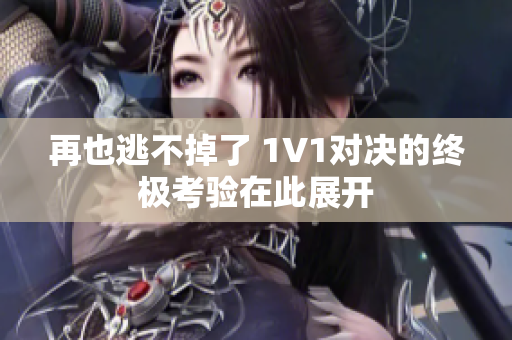 再也逃不掉了 1V1对决的终极考验在此展开