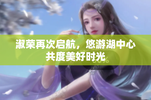 淑荣再次启航，悠游湖中心共度美好时光