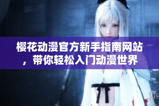 樱花动漫官方新手指南网站，带你轻松入门动漫世界