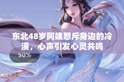 东北48岁阿姨怒斥身边的冷漠，心声引发心灵共鸣