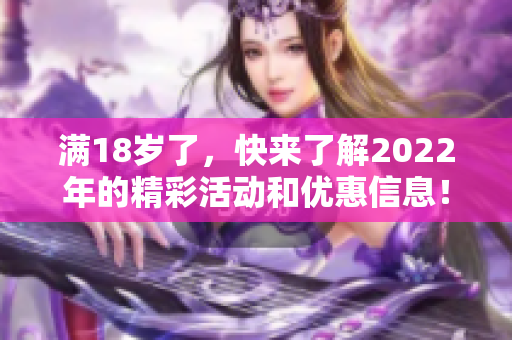 满18岁了，快来了解2022年的精彩活动和优惠信息！