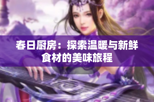春日厨房：探索温暖与新鲜食材的美味旅程