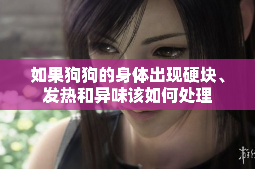 如果狗狗的身体出现硬块、发热和异味该如何处理