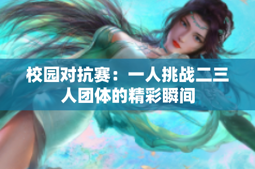 校园对抗赛：一人挑战二三人团体的精彩瞬间