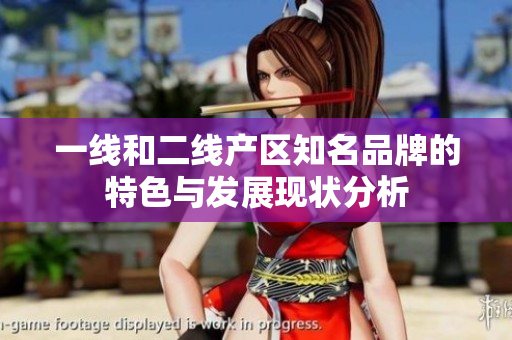 一线和二线产区知名品牌的特色与发展现状分析