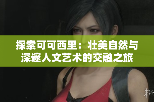 探索可可西里：壮美自然与深邃人文艺术的交融之旅