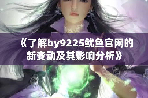 《了解by9225鱿鱼官网的新变动及其影响分析》