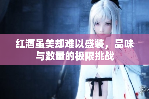 红酒虽美却难以盛装，品味与数量的极限挑战