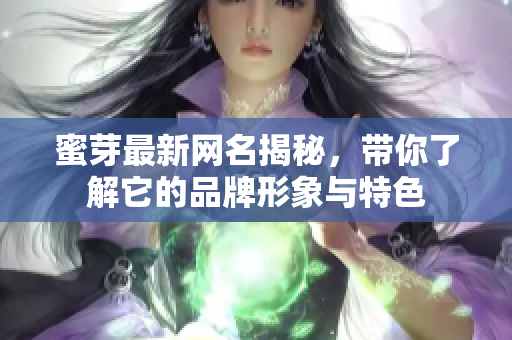 蜜芽最新网名揭秘，带你了解它的品牌形象与特色