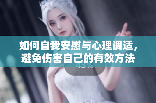 如何自我安慰与心理调适，避免伤害自己的有效方法