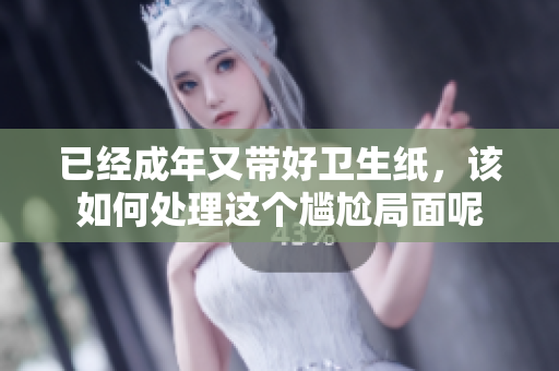 已经成年又带好卫生纸，该如何处理这个尴尬局面呢