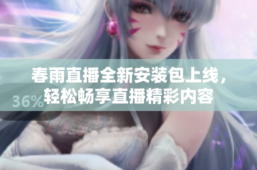 春雨直播全新安装包上线，轻松畅享直播精彩内容