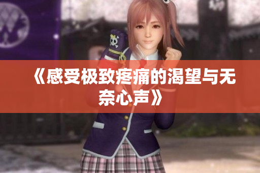 《感受极致疼痛的渴望与无奈心声》