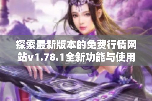 探索最新版本的免费行情网站v1.78.1全新功能与使用指南