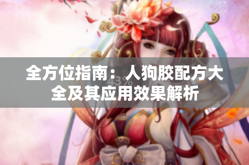 全方位指南：人狗胶配方大全及其应用效果解析