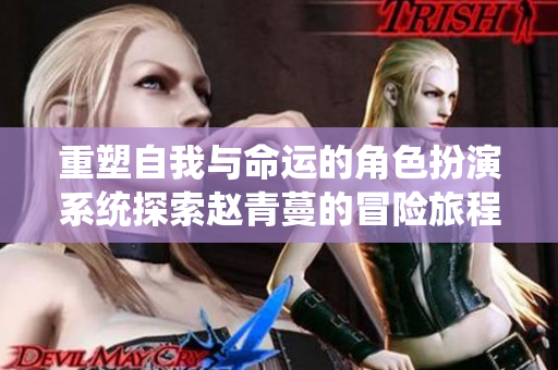 重塑自我与命运的角色扮演系统探索赵青蔓的冒险旅程