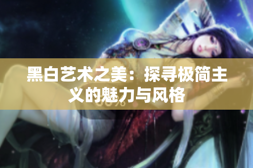 黑白艺术之美：探寻极简主义的魅力与风格