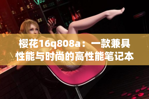 樱花16q808a：一款兼具性能与时尚的高性能笔记本电脑解析
