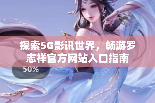 探索5G影讯世界，畅游罗志祥官方网站入口指南