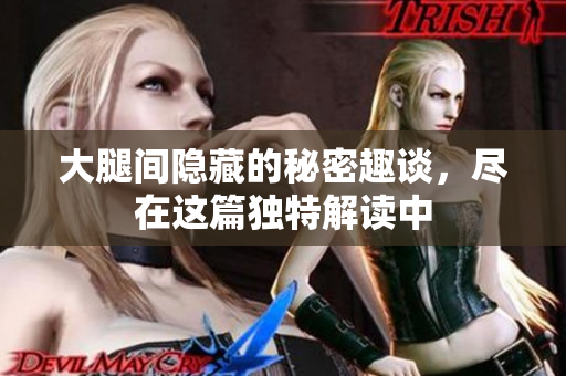 大腿间隐藏的秘密趣谈，尽在这篇独特解读中