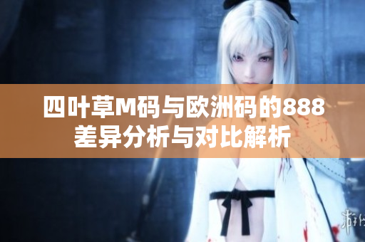 四叶草M码与欧洲码的888差异分析与对比解析
