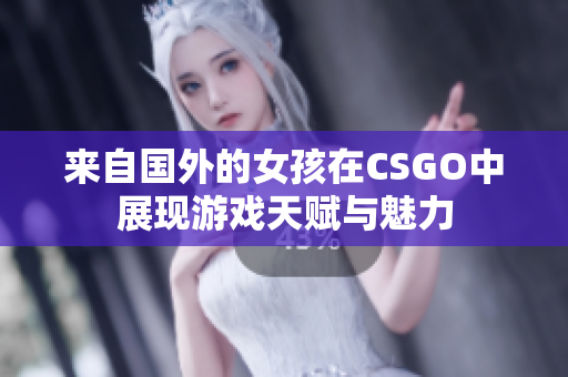 来自国外的女孩在CSGO中展现游戏天赋与魅力