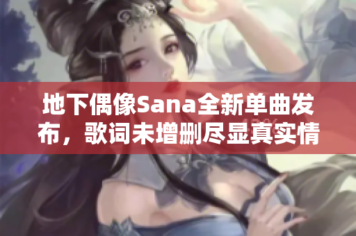 地下偶像Sana全新单曲发布，歌词未增删尽显真实情感