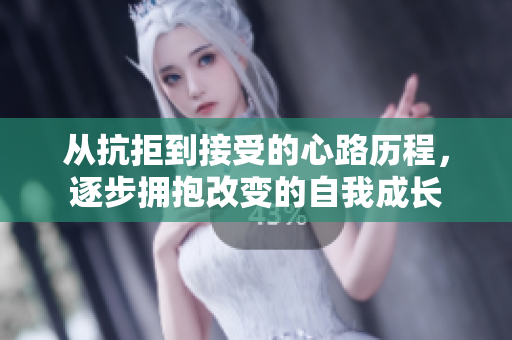 从抗拒到接受的心路历程，逐步拥抱改变的自我成长