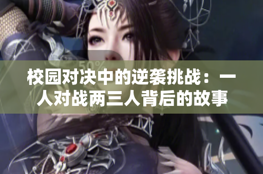 校园对决中的逆袭挑战：一人对战两三人背后的故事