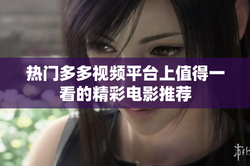 热门多多视频平台上值得一看的精彩电影推荐
