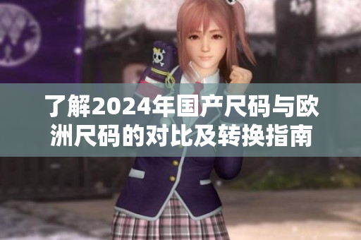 了解2024年国产尺码与欧洲尺码的对比及转换指南