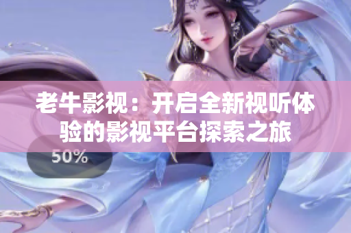 老牛影视：开启全新视听体验的影视平台探索之旅