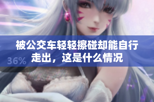 被公交车轻轻擦碰却能自行走出，这是什么情况