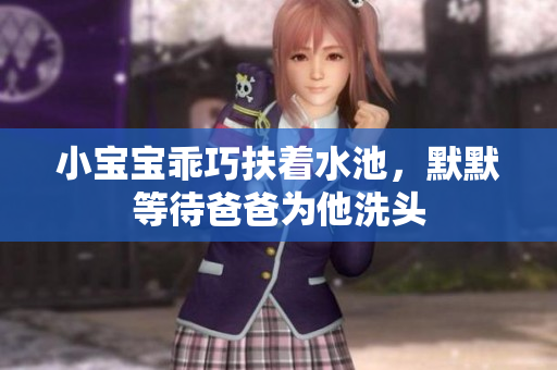 小宝宝乖巧扶着水池，默默等待爸爸为他洗头