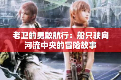 老卫的勇敢航行：船只驶向河流中央的冒险故事